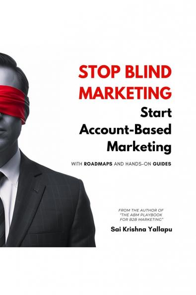 Stop Blind Marketing: Start Account-Based Marketing: With Roadmaps and Hands-on Guides