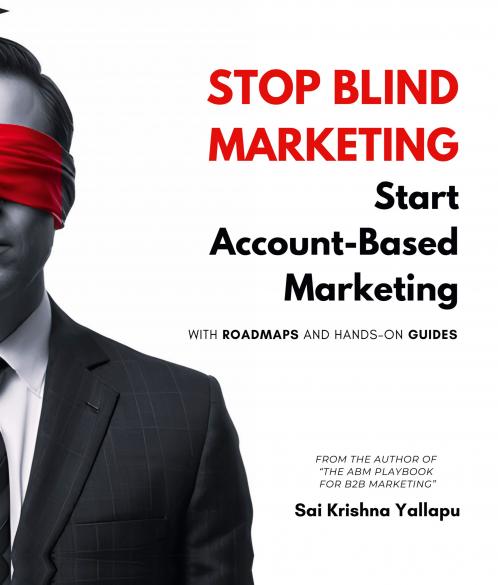 Stop Blind Marketing: Start Account-Based Marketing: With Roadmaps and Hands-on Guides