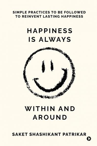 Happiness is Always Within and Around: Simple Practices to Be Followed to Reinvent Lasting Happiness