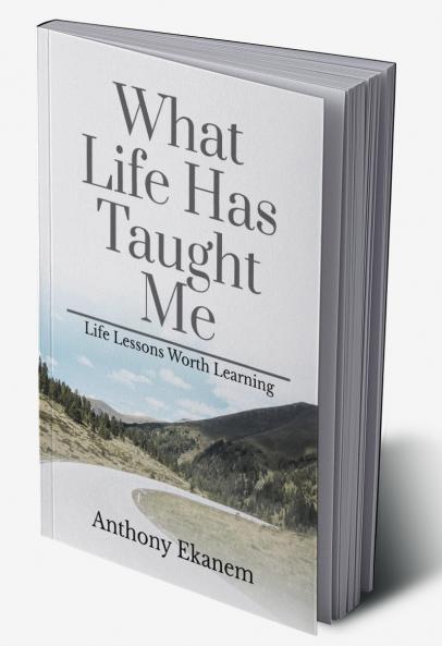 What Life Has Taught Me: Life Lessons Worth Learning