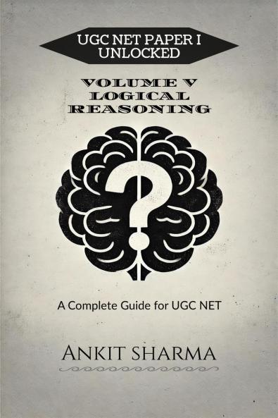 UGC NET PAPER I UNLOCKED: VOLUME V LOGICAL REASONING: A Complete Guide for UGC NET