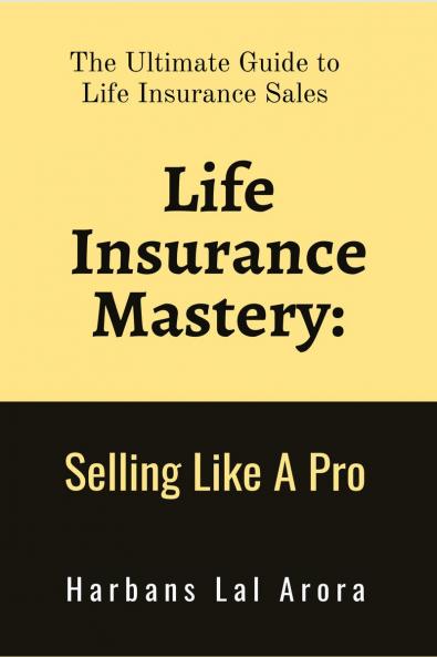 Life Insurance Mastery: Selling Like A Pro: The Ultimate Guide to Life Insurance Sales