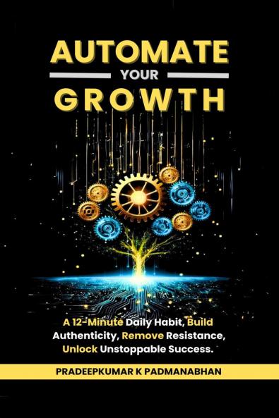 Automate Your Growth: A 12-Minute Daily Habit to Build  Authenticity Remove Resistance Unlock Unstoppable Success
