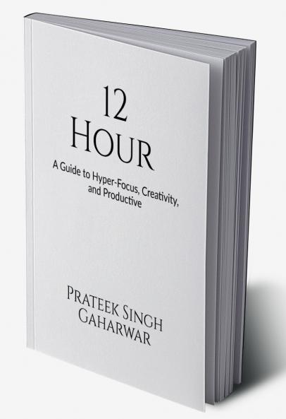 12 Hour: A Guide to Hyper-Focus Creativity and Productive