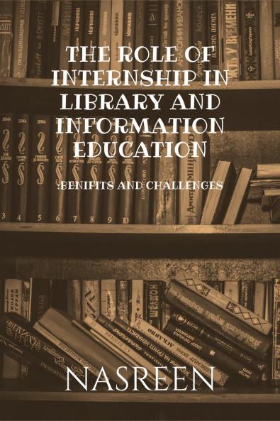 The Role of Internship in Library and Information Education : Benifits And Challenges
