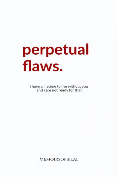 Perpetual Flaws: I have a lifetime to live without you and I am not ready for that.