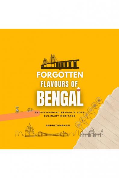 FORGOTTEN FLAVOURS OF BENGAL: REDISCOVERING BENGAL’S LOST CULINARY HERITAGE