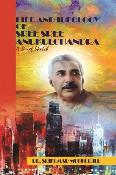 Life and Ideology of Sree Sree Anukulchandra: A brief sketch