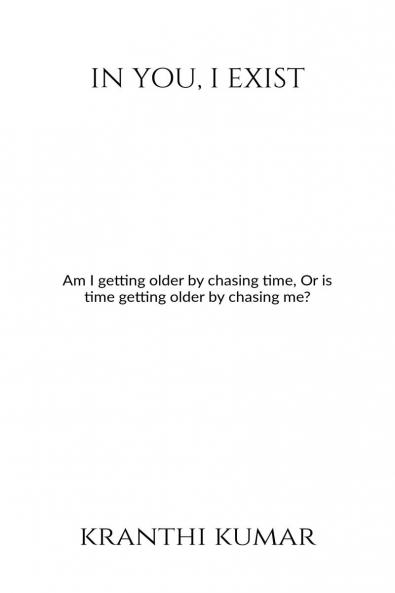In you I exist: Am I getting older by chasing time Or is time getting older by chasing me?