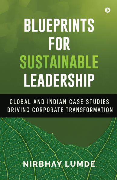 Blueprints for Sustainable Leadership: Global and Indian Case Studies Driving Corporate Transformation