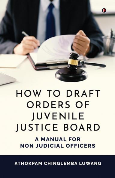 HOW TO DRAFT ORDERS OF JUVENILE JUSTICE BOARD: A MANUAL FOR NON JUDICIAL OFFICERS