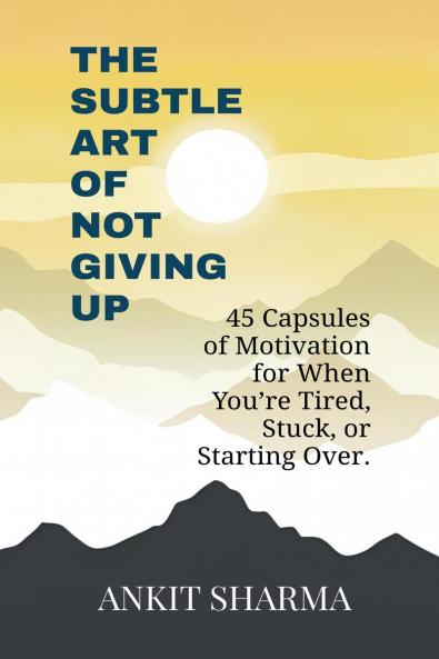 The Subtle Art of Not Giving Up: 45 Capsules of Motivation for When You’re Tired Stuck or Starting Over