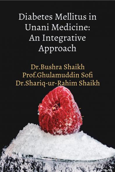 Diabetes Mellitus in Unani Medicine: An Integrative Approach: &quot;Unani Insights into Diabetes Management&quot;