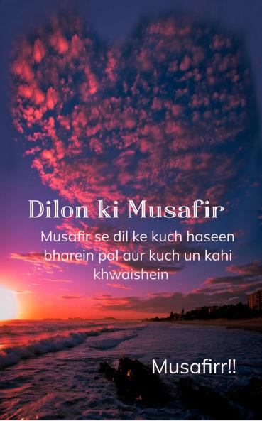 Dilon ki Musafir  Musafir se dil ke kuch haseen bharein pal aur kuch un kahi khwaishein