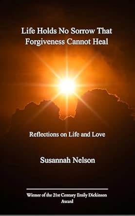 Life Holds No Sorrow that Forgiveness Cannot Heal Reflections on Life and Love