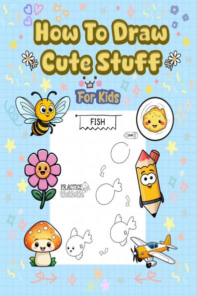 How To Draw Cute Stuff: 101 Simple & Easy Step-by-Step Guide To Draw Everything For Kids (Kawaii World)