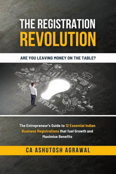 The Registration Revolution: The Entrepreneur's Guide to 12 Essential Indian Business Registrations that fuel Growth and Maximise Benefits