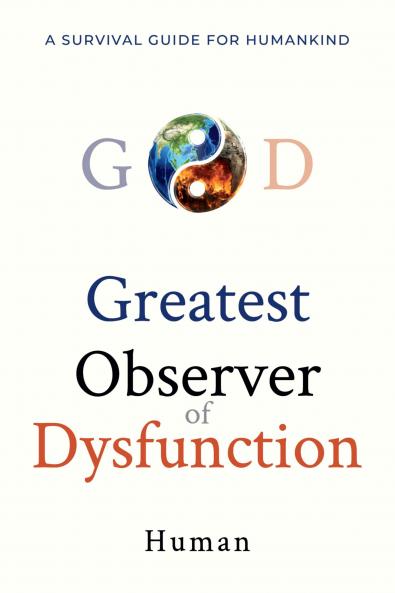 Greatest Observer of Dysfunction: A Survival Guide for Humankind