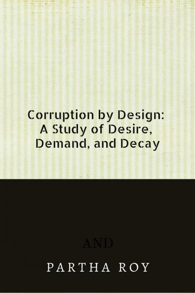Corruption by Design: A Study of Desire Demand and Decay