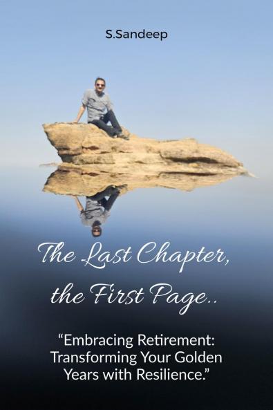 The Last Chapter the First Page: Embracing Retirement: Transforming Your Golden Years with Resilience