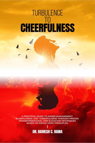 Turbulence  To  Cheerfulness: A practical guide to Anger Management Blissfulness and Calmness with the help of tested transformational and elevation techniques based on Indian Vedic Principles