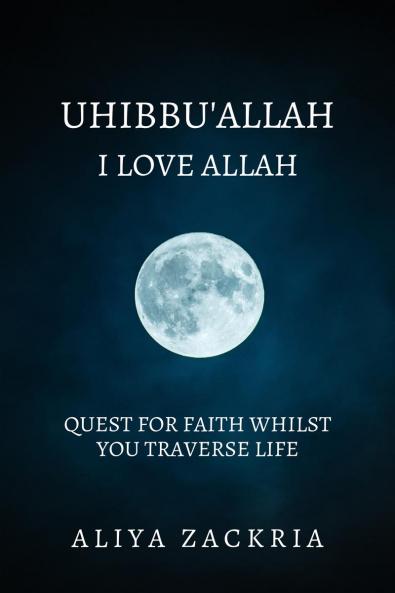 UHIBBU'ALLAH: I LOVE ALLAH: QUEST FOR FAITH WHILST YOU TRAVERSE LIFE