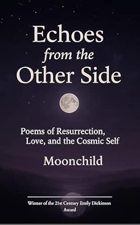 “Echoes from the Other Side” Poems of resurrection love and the cosmic self.