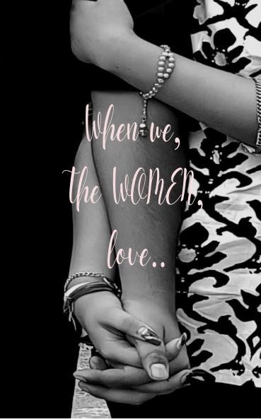 When we the women love..: Experience the beautiful emotion of love ..from one young woman to all those out there