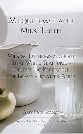 Milquetoast and Milk Teeth; Milking Euphemisms about That White Teat Juice Delivering Poetry for the Meek and Brave Alike