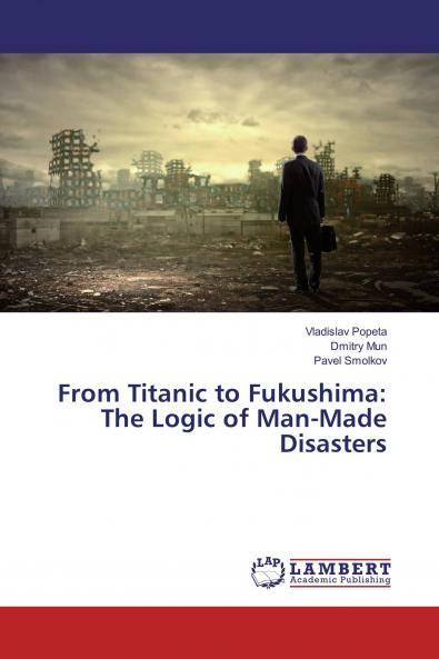 From Titanic to Fukushima: The Logic of Man-Made Disasters
