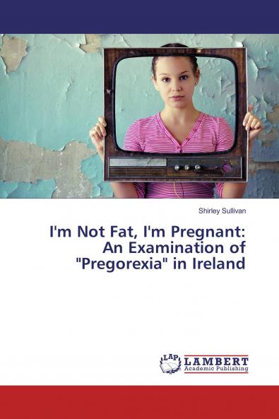 I'm Not Fat I'm Pregnant: An Examination of Pregorexia in Ireland