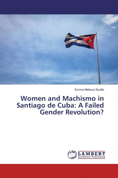 Women and Machismo in Santiago de Cuba: A Failed Gender Revolution?