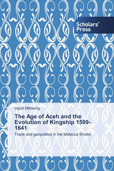 The Age of Aceh and the Evolution of Kingship 1599-1641