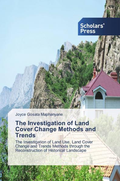 The Investigation of Land Cover Change Methods and Trends: The Investigation of Land Use, Land Cover Change and Trends Methods through the Reconstruction of Historical Landscape