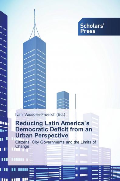 Reducing Latin America´s Democratic Deficit from an Urban Perspective: Citizens City Governments and the Limits of Change