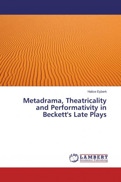 Metadrama Theatricality and Performativity in Beckett's Late Plays