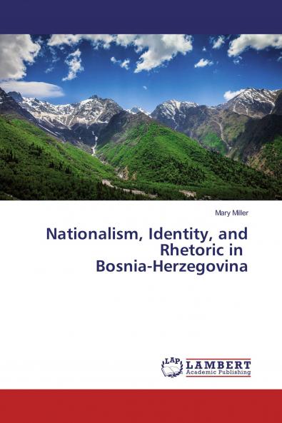 Nationalism Identity and Rhetoric in Bosnia-Herzegovina