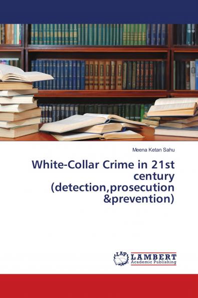 White-Collar Crime in 21st century (detectionprosecution &prevention)