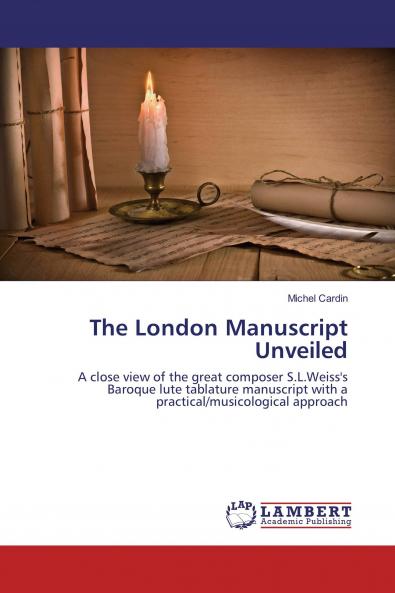 The London Manuscript Unveiled: A close view of the great composer S.L.Weiss's Baroque lute tablature manuscript with a practical/musicological approach