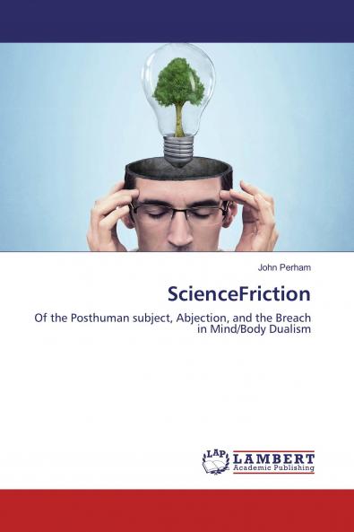 ScienceFriction: Of the Posthuman subject Abjection and the Breach in Mind/Body Dualism