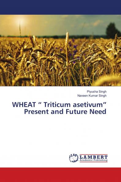 WHEAT ��� Triticum asetivum��� Present and Future Need