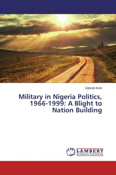 Military in Nigeria Politics 1966-1999: A Blight to Nation Building