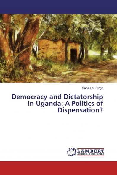 Democracy and Dictatorship in Uganda: A Politics of Dispensation?