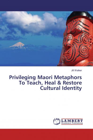 Privileging Maori Metaphors To Teach Heal & Restore Cultural Identity
