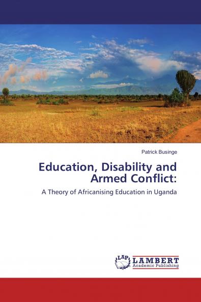 Education Disability and Armed Conflict: A Theory of Africanising Education in Uganda