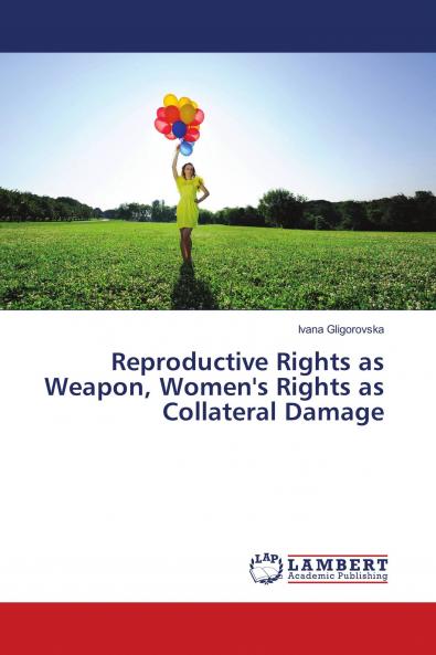 Reproductive Rights as Weapon Women's Rights as Collateral Damage