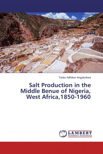 Salt Production in the Middle Benue of Nigeria West Africa1850-1960