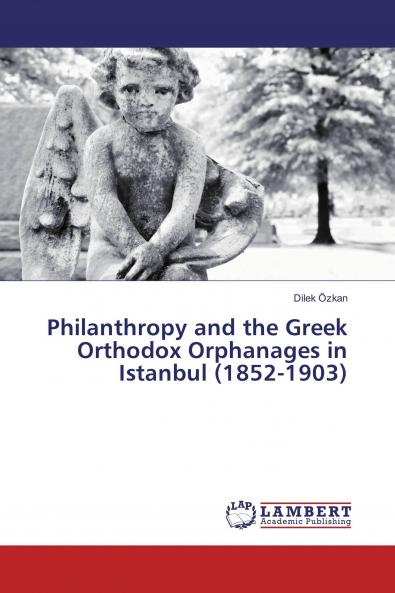 Philanthropy and the Greek Orthodox Orphanages in Istanbul (1852-1903)