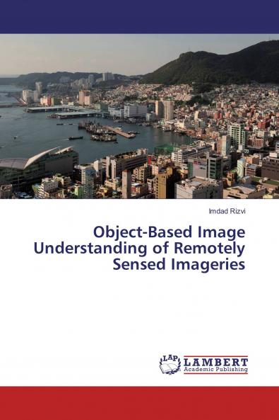 Object-Based Image Understanding of Remotely Sensed Imageries