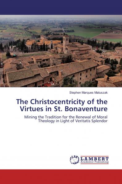 The Christocentricity of the Virtues in St. Bonaventure: Mining the Tradition for the Renewal of Moral Theology in Light of Veritatis Splendor